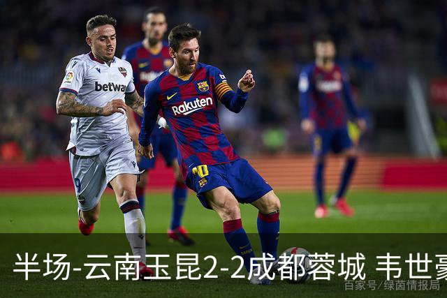 半场-云南玉昆2-2成都蓉城 韦世豪闪击费利佩头球破门卡约双响