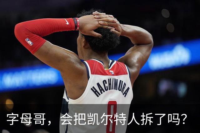 字母哥，会把凯尔特人拆了吗？