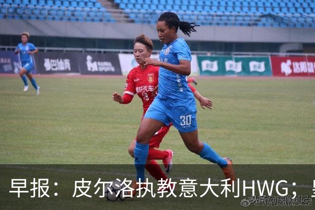 早报：皮尔洛执教意大利HWG；皇马开始运作签下罗德里