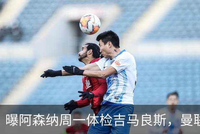 曝阿森纳周一体检吉马良斯，曼联6000万镑追纽卡后卫
