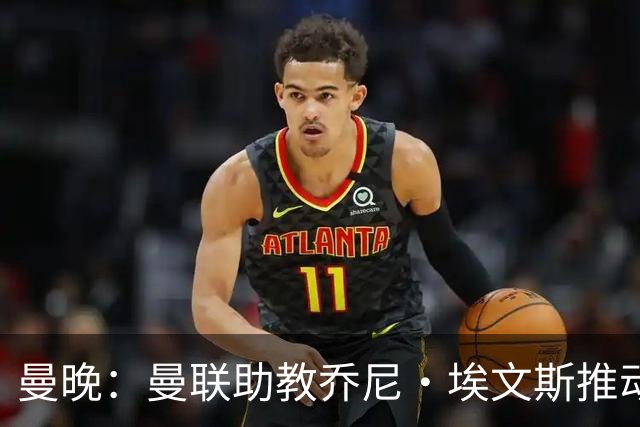 曼晚：曼联助教乔尼·埃文斯推动蒂莱曼斯转会曼联，两人曾是队友