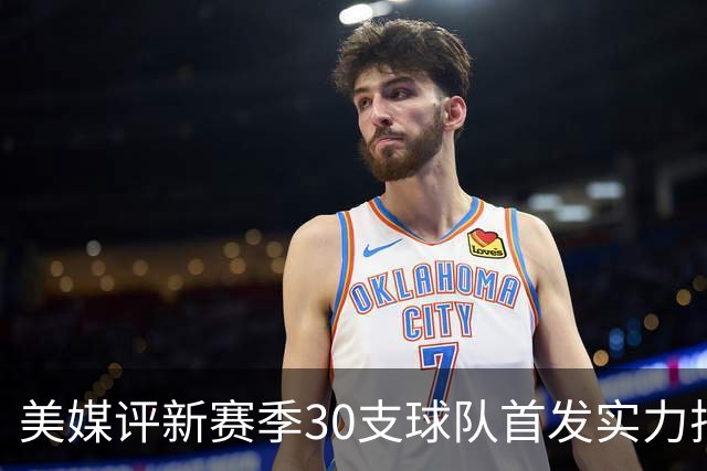 美媒评新赛季30支球队首发实力排名！76人居首，湖人仅第16，步行者成黑马