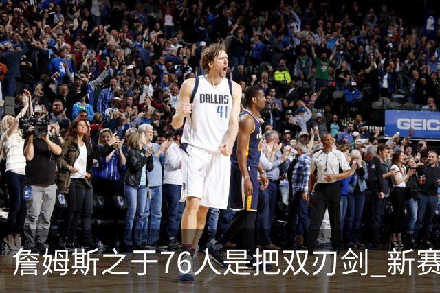 詹姆斯之于76人是把双刃剑 新赛季需直面六大隐患？