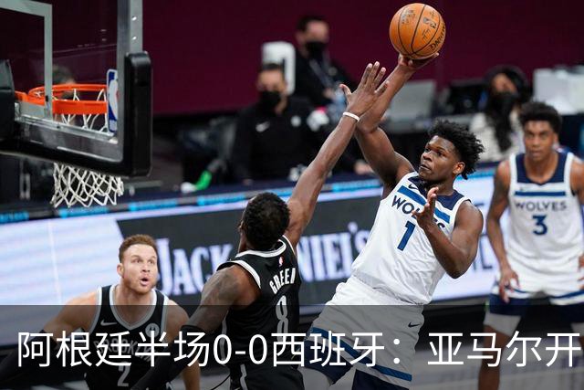 阿根廷半场0-0西班牙：亚马尔开场造险 麦卡飞铲+手球逃牌 利马伤退