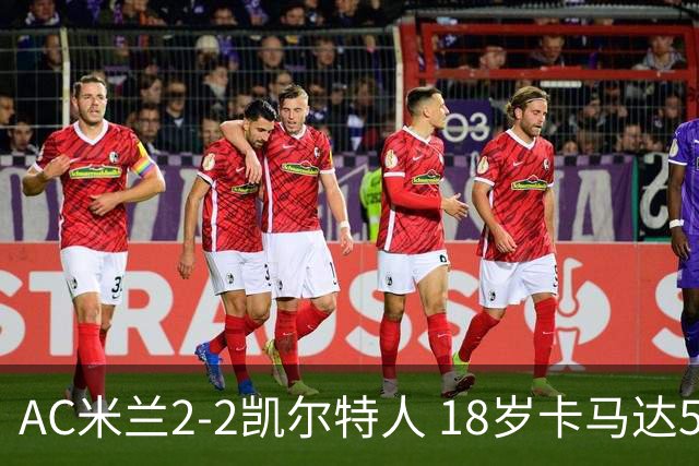 AC米兰2-2凯尔特人 18岁卡马达5分钟双响救主阿莫林迎执教首秀