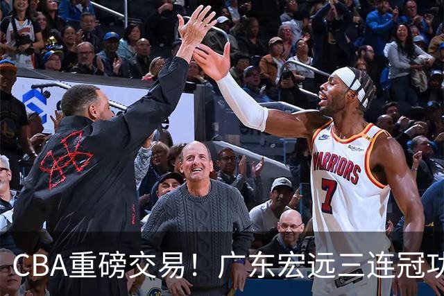 CBA重磅交易！广东宏远三连冠功勋转投北京首钢，杜锋失去左膀右臂
