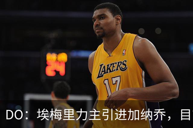 DO：埃梅里力主引进加纳乔，目前在谈租借并包含条件买断条款