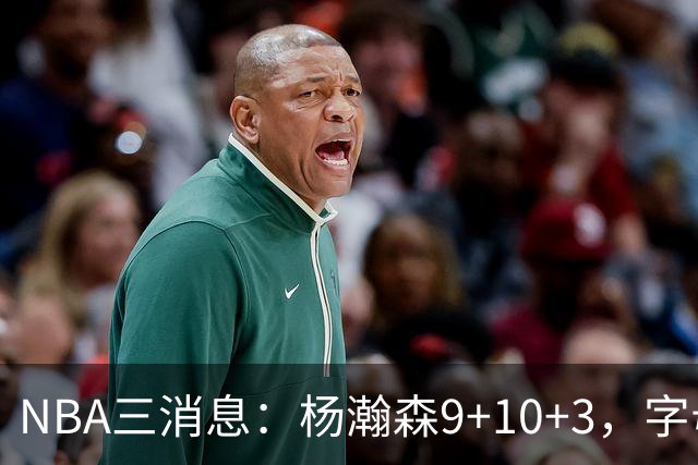 NBA三消息：杨瀚森9+10+3，字母哥亮相热火，詹姆斯3选1？